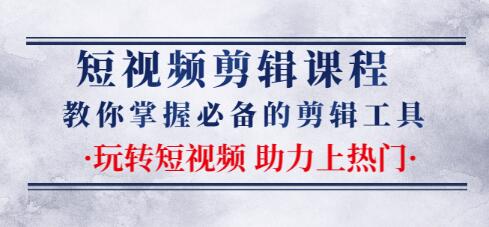 短视频剪辑课程：教你掌握必备的剪辑工具，玩转短视频助力上热门（2节课）